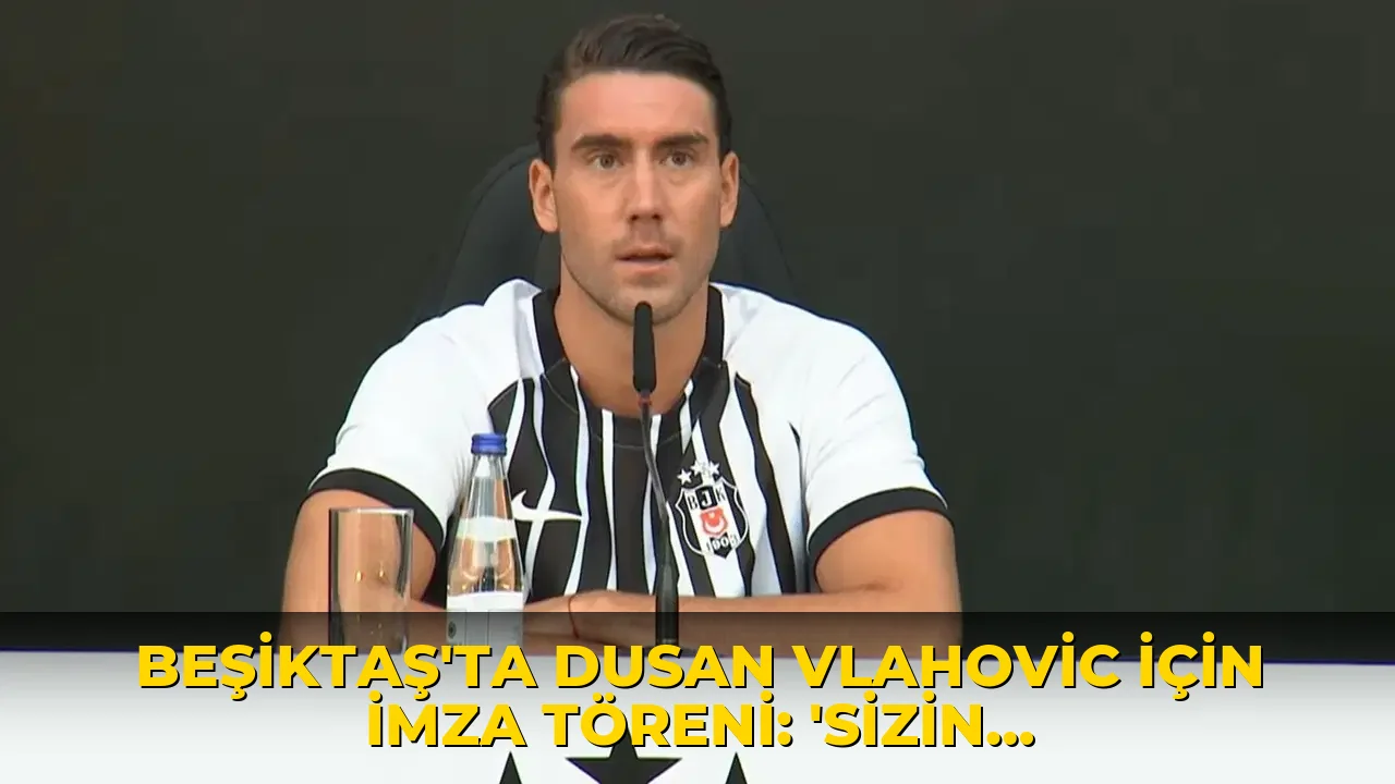 Beşiktaş'ta Dusan Vlahovic için imza töreni: 'Sizin için yüzde yüzümü vereceğim'