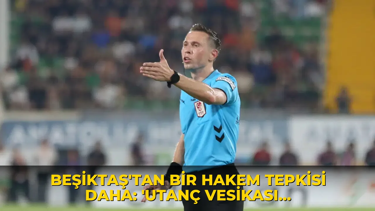 Beşiktaş'tan bir hakem tepkisi daha: 'Utanç vesikası olarak tarihteki yerini almıştır'