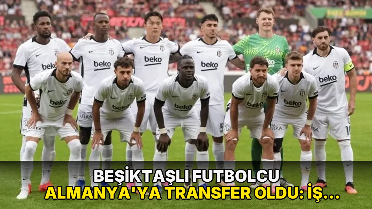 Beşiktaşlı futbolcu Almanya'ya transfer oldu: İşte yeni takımı