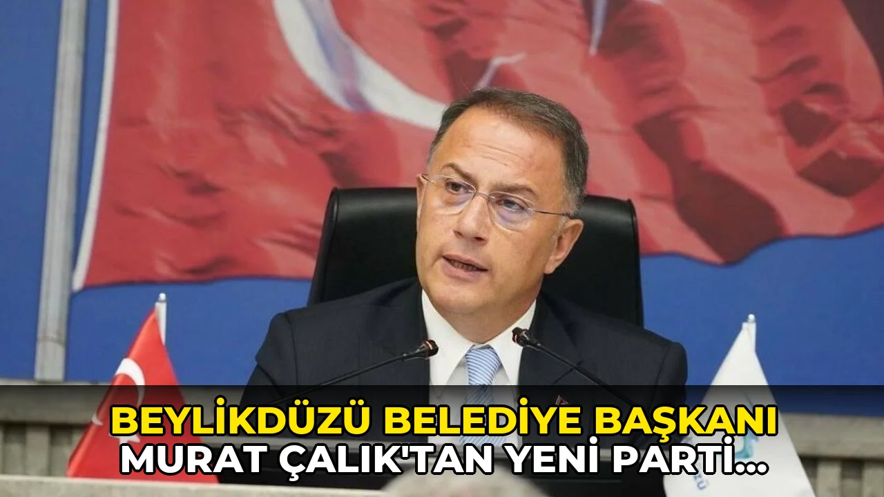 Beylikdüzü Belediye Başkanı Murat Çalık’tan Yeni Parti kararı