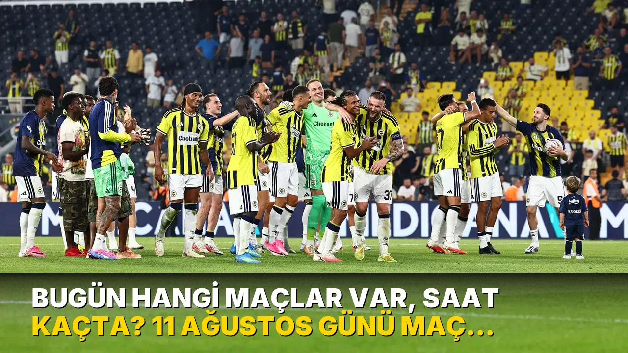 Bugün hangi maçlar var, saat kaçta? 11 Ağustos günü maç programı...