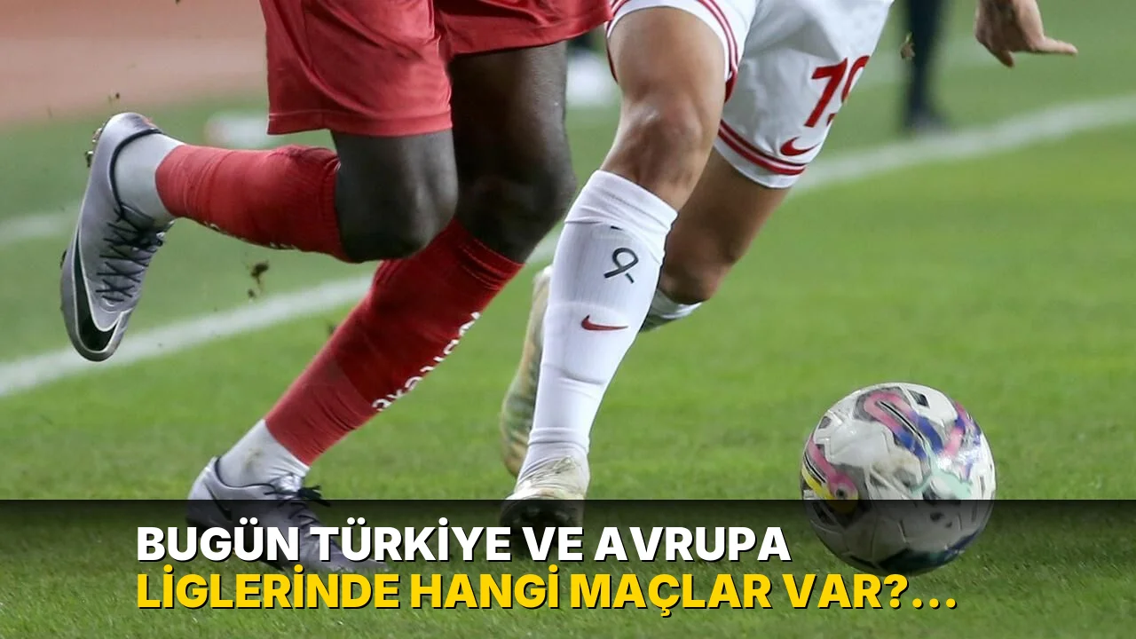 Bugün Türkiye ve Avrupa liglerinde hangi maçlar var? İşte maç programı!