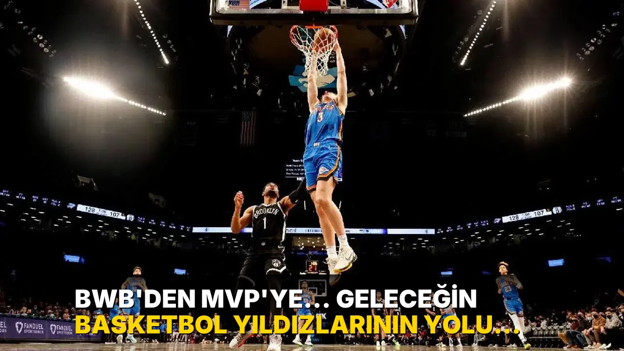 BWB’den MVP’ye… Geleceğin basketbol yıldızlarının yolu İstanbul’dan geçecek!