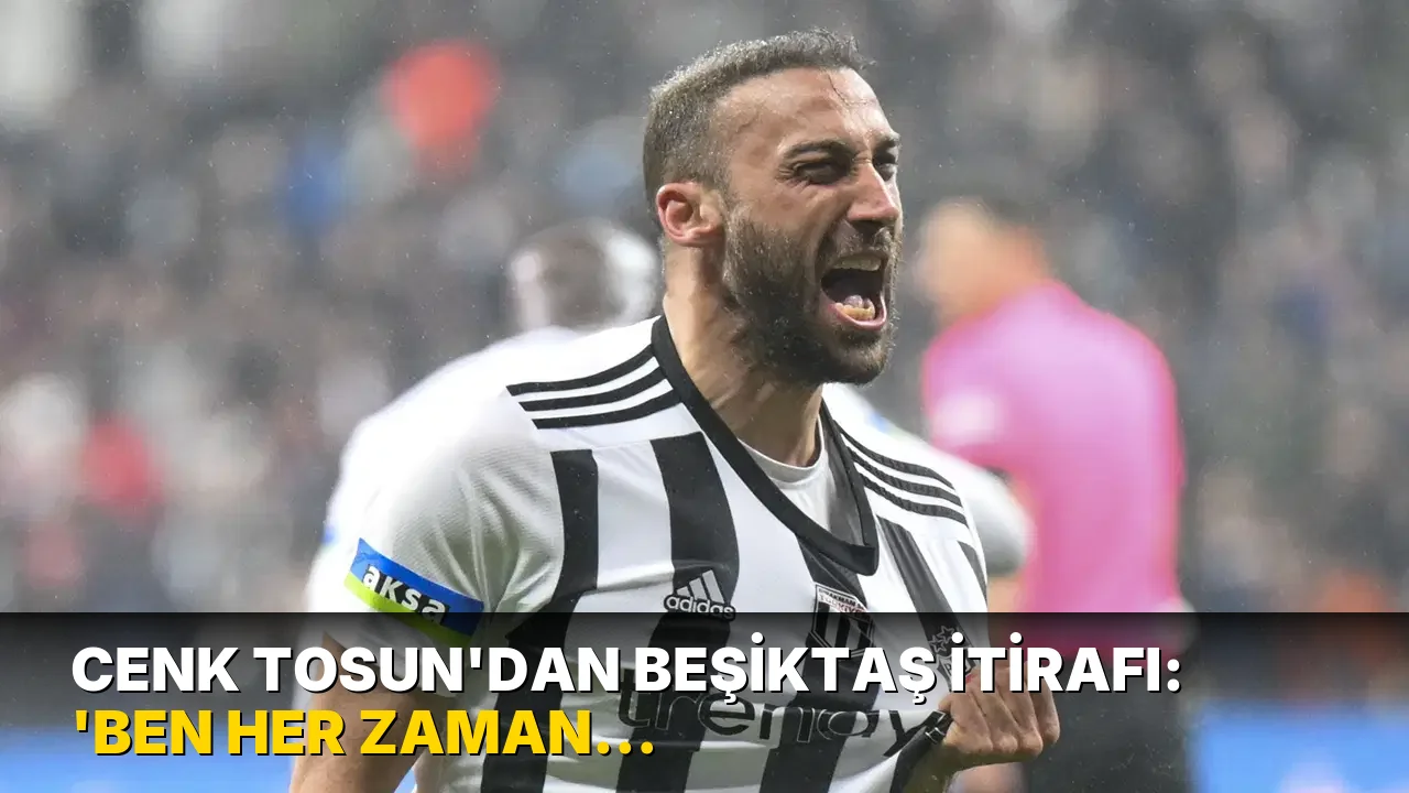 Cenk Tosun'dan Beşiktaş itirafı: 'Ben her zaman söylüyorum...'