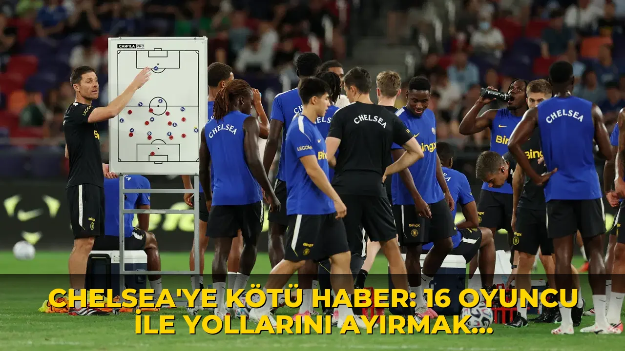 Chelsea'ye kötü haber: 16 oyuncu ile yollarını ayırmak zorunda