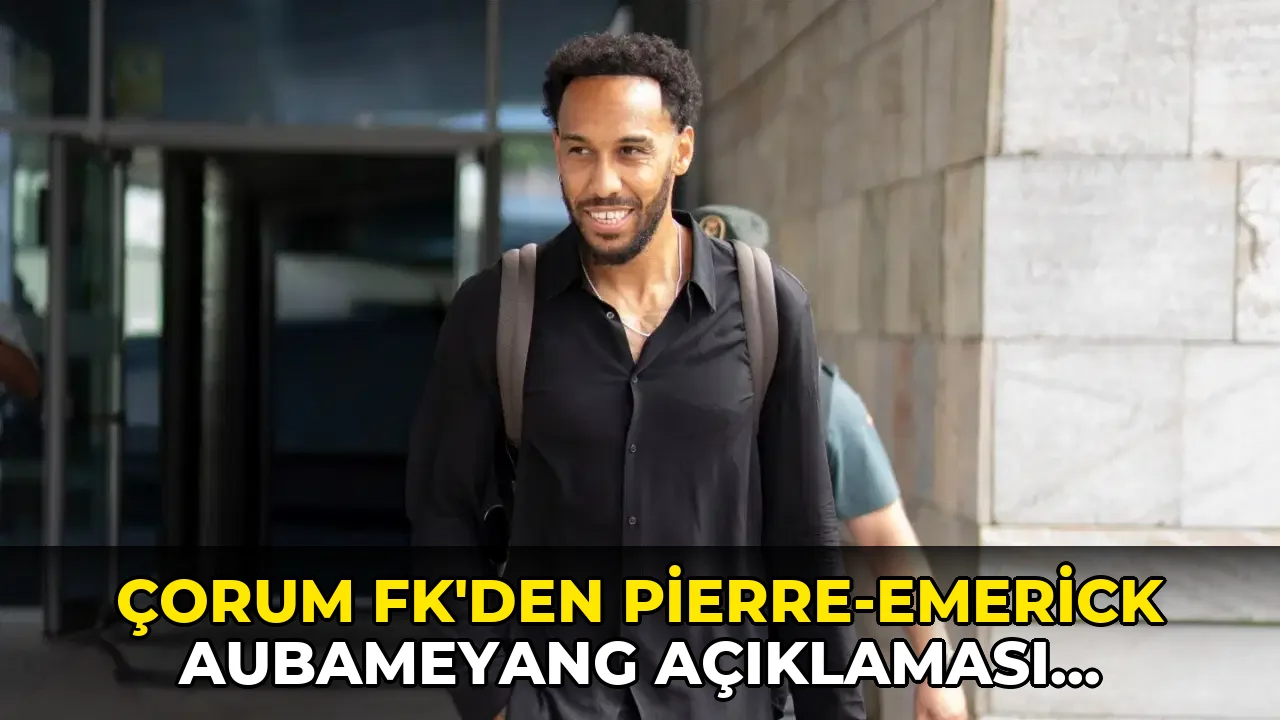 Çorum FK'den Pierre-Emerick Aubameyang açıklaması: 'Bitmek bilmeyen istekler...'