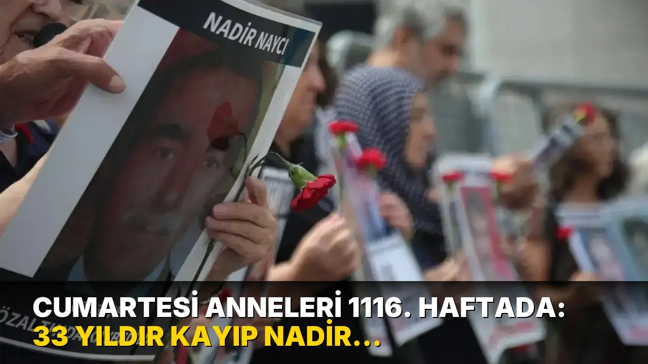 Cumartesi Anneleri 1116. haftada: 33 yıldır kayıp Nadir Nayci için adalet çağrısı
