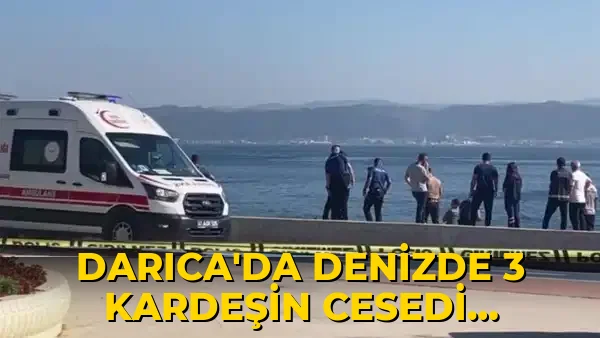 Darıca’da denizde 3 kardeşin cesedi bulunmuştu: Başsavcılıktan açıklama