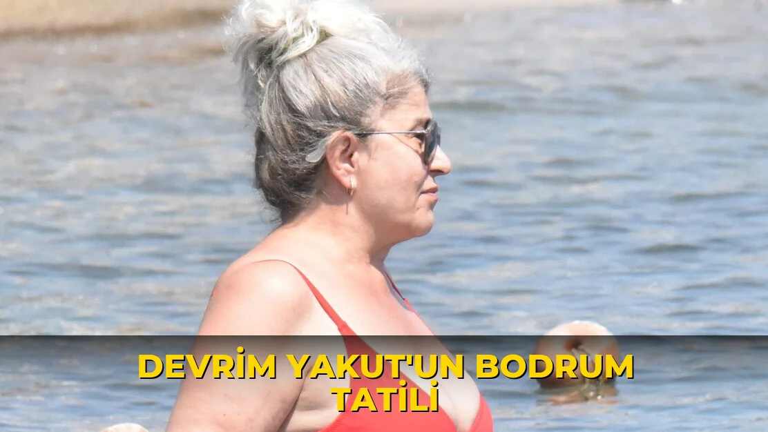 Devrim Yakut'un Bodrum tatili