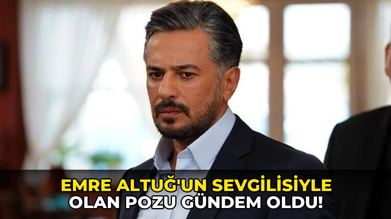 Emre Altuğ'un sevgilisiyle olan pozu gündem oldu!
