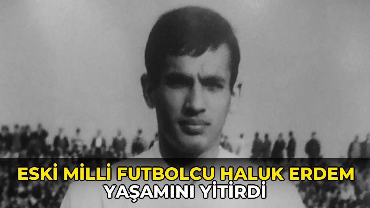 Eski milli futbolcu Haluk Erdem hayatını kaybetti