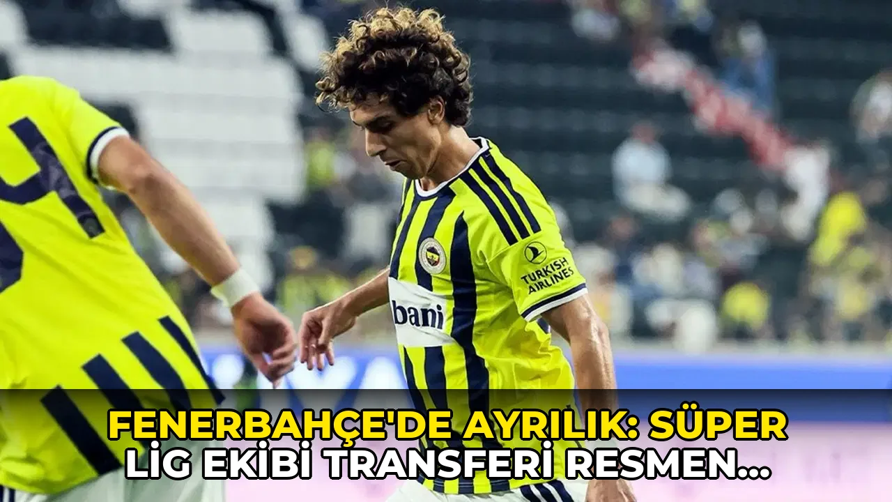Fenerbahçe'de ayrılık: Süper Lig ekibi transferi resmen duyurdu