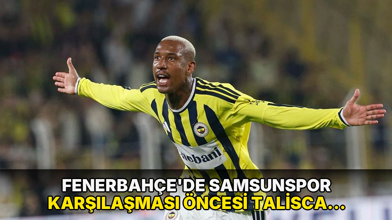 Fenerbahçe’de Samsunspor karşılaşması öncesi Talisca gelişmesi!
