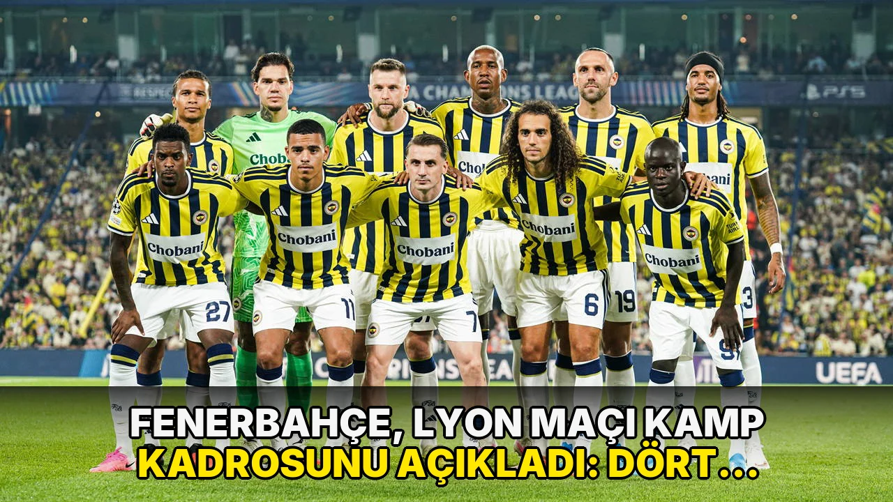 Fenerbahçe, Lyon maçı kamp kadrosunu açıkladı: Dört yıldız listede yer almadı