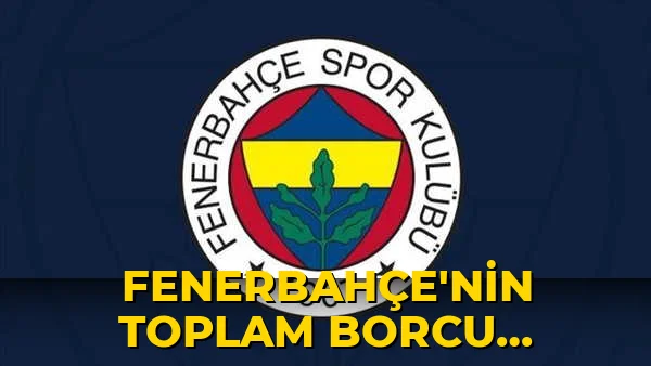 Fenerbahçe'nin toplam borcu açıklandı