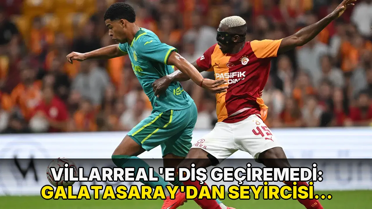 Villarreal'e diş geçiremedi: Galatasaray'dan seyircisi önünde tatsız prova