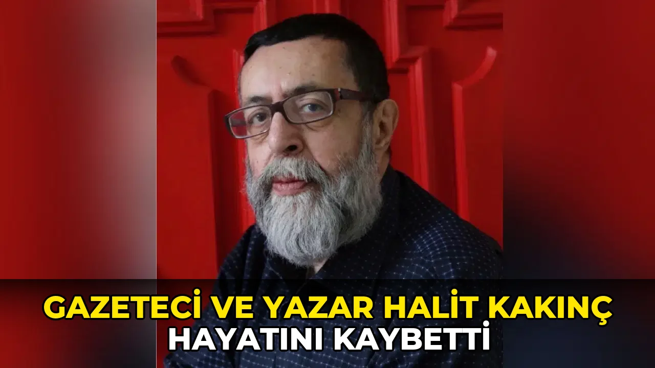 Gazeteci ve yazar Halit Kakınç hayatını kaybetti