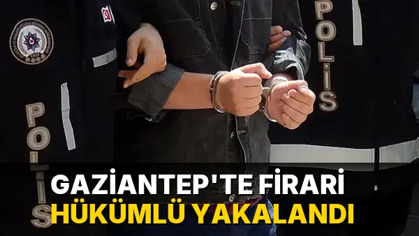 Gaziantep'te firari hükümlü yakalandı