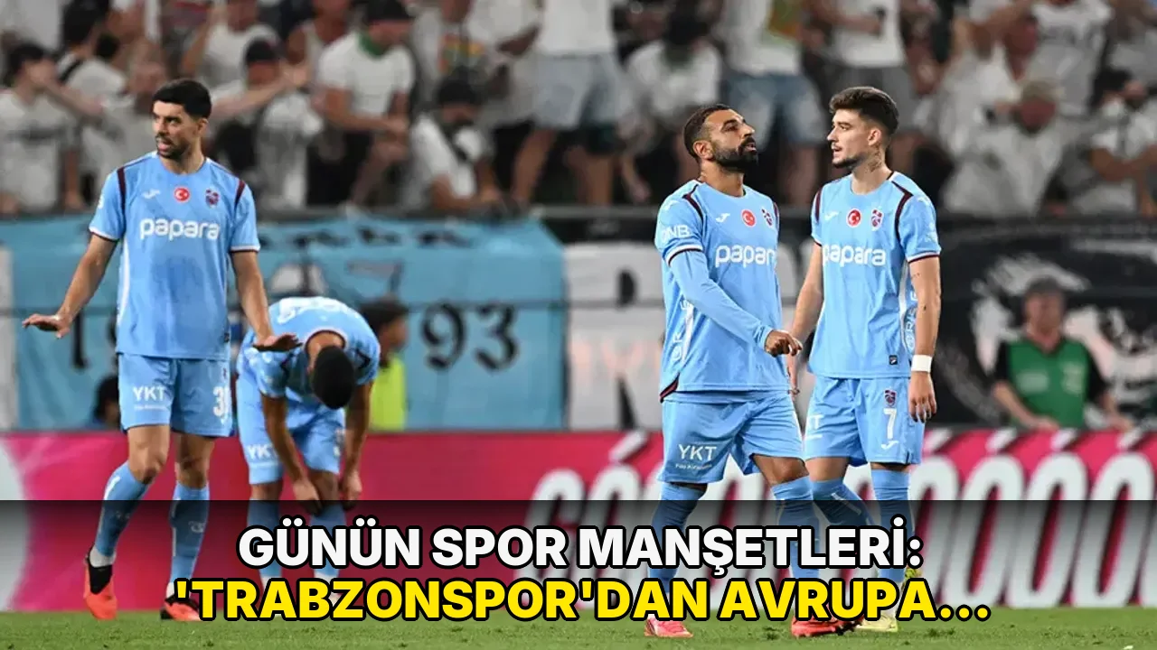 Günün spor manşetleri: ‘Trabzonspor'dan Avrupa Ligi'ne acı veda!'