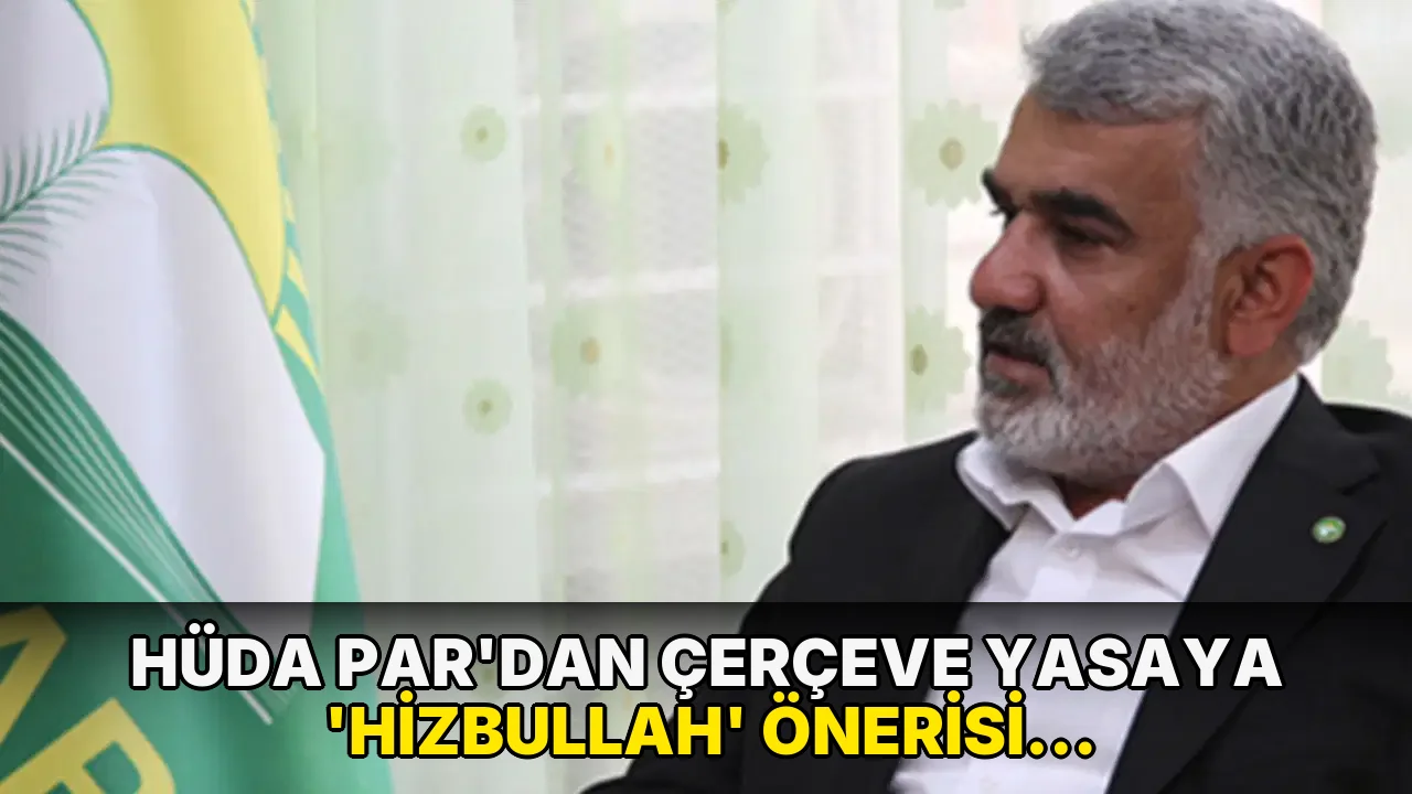 HÜDA PAR'dan çerçeve yasaya ‘Hizbullah’ önerisi: Kapsamın genişletilmesini istemiş!