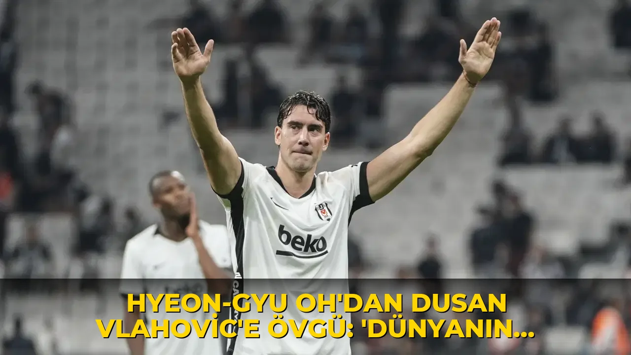 Hyeon-gyu Oh'dan Dusan Vlahovic'e övgü: 'Dünyanın en iyi santrforu'