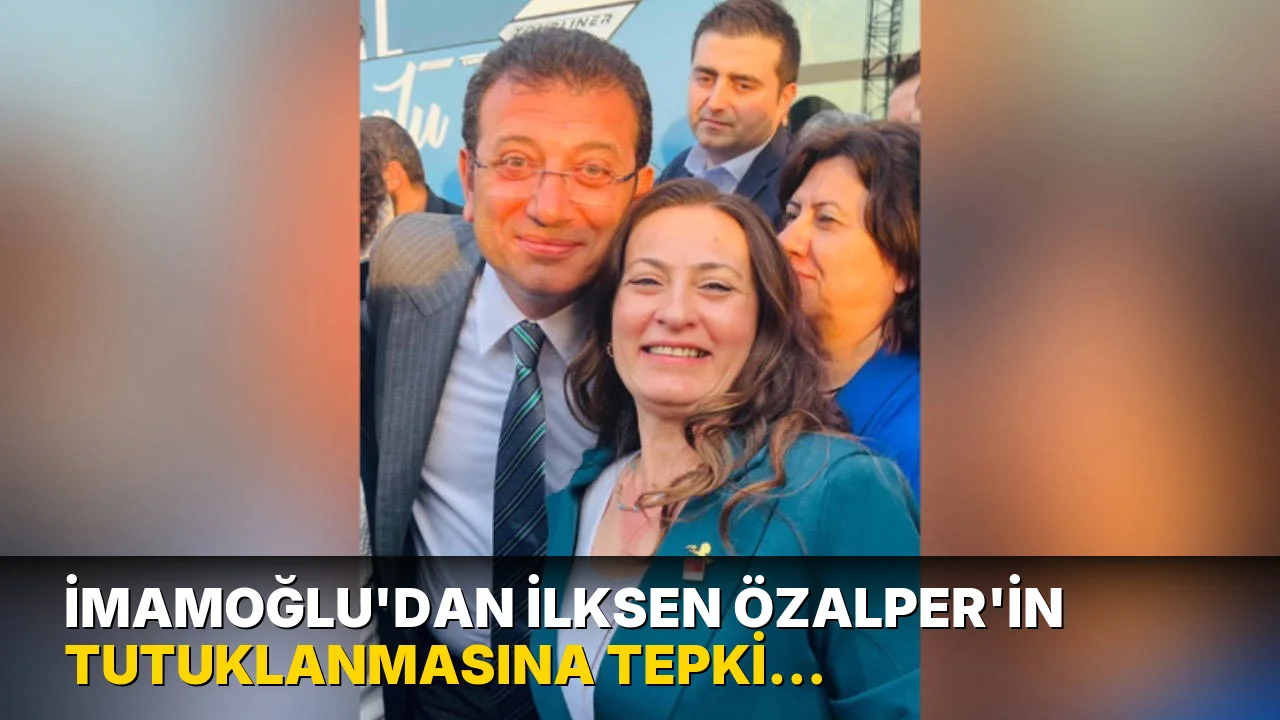 İmamoğlu’dan İlksen Özalper'in tutuklanmasına tepki: ‘Siyasetin de mücadelenin de bir ahlakı, bir sınırı vardır’