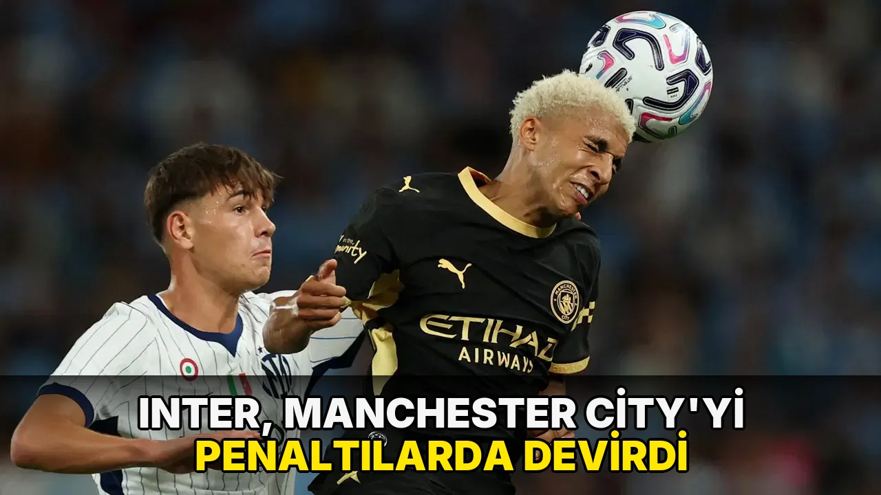 Inter, Manchester City'yi penaltılarla mağlup etti