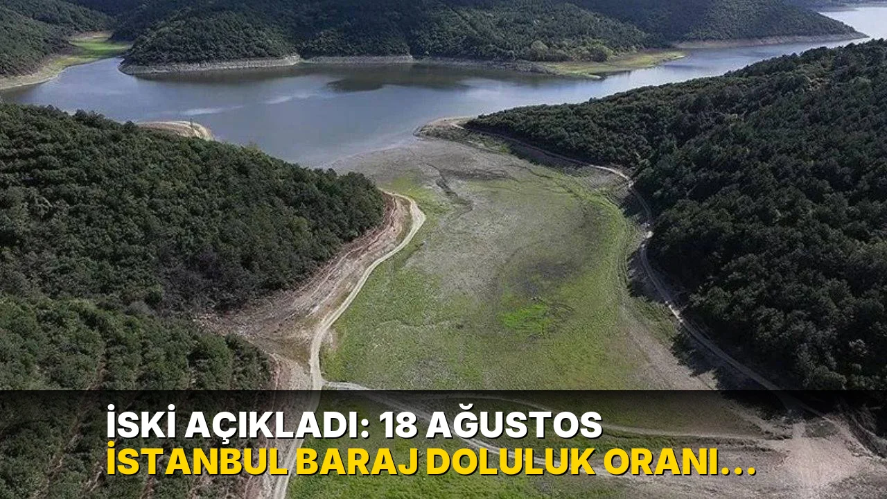 İSKİ açıkladı: 18 Ağustos İstanbul baraj doluluk oranı yüzde kaç?