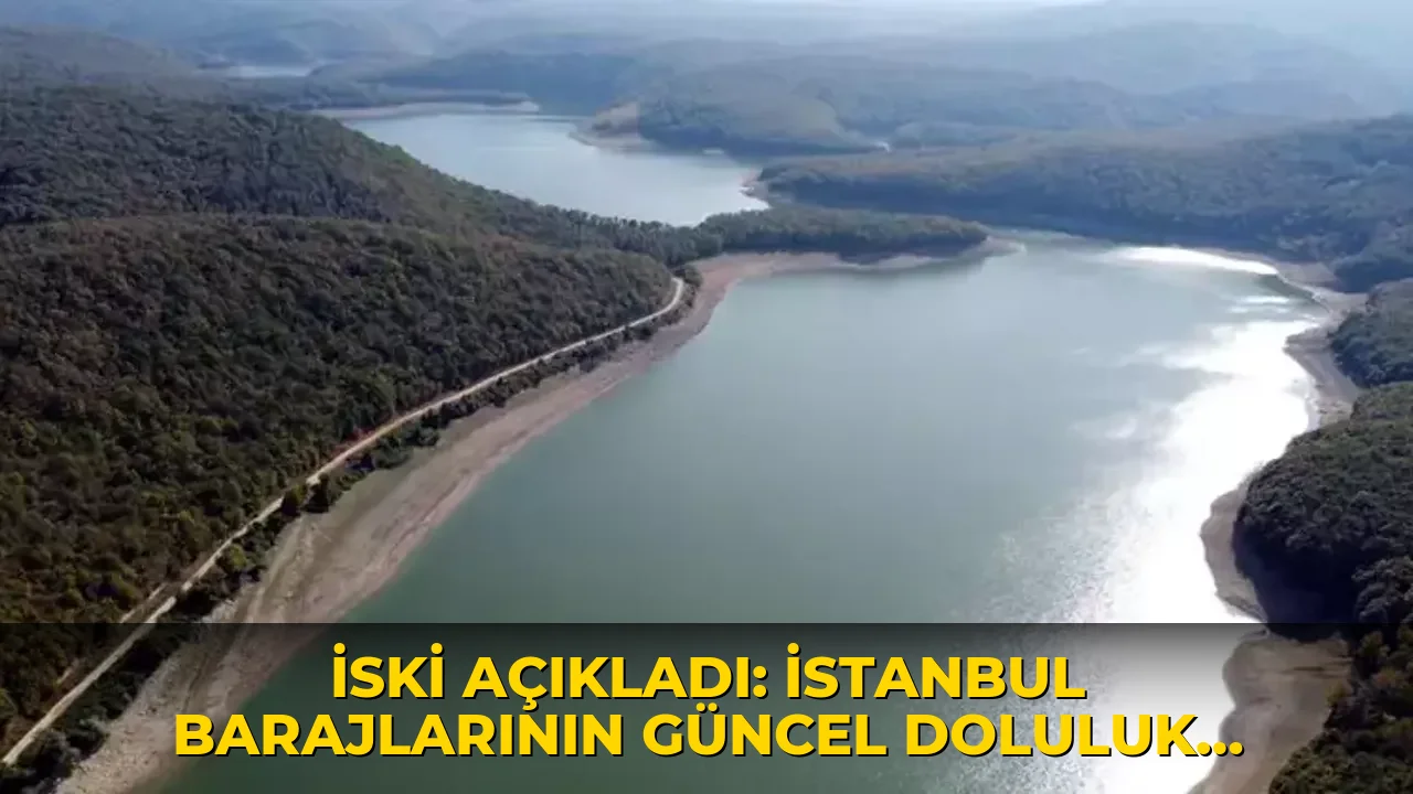İSKİ açıkladı: İstanbul barajlarının güncel doluluk oranları