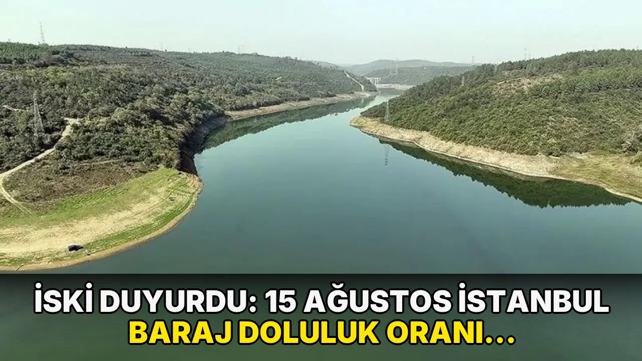 İSKİ açıkladı: 15 Ağustos İstanbul baraj doluluk oranı yüzde kaç?