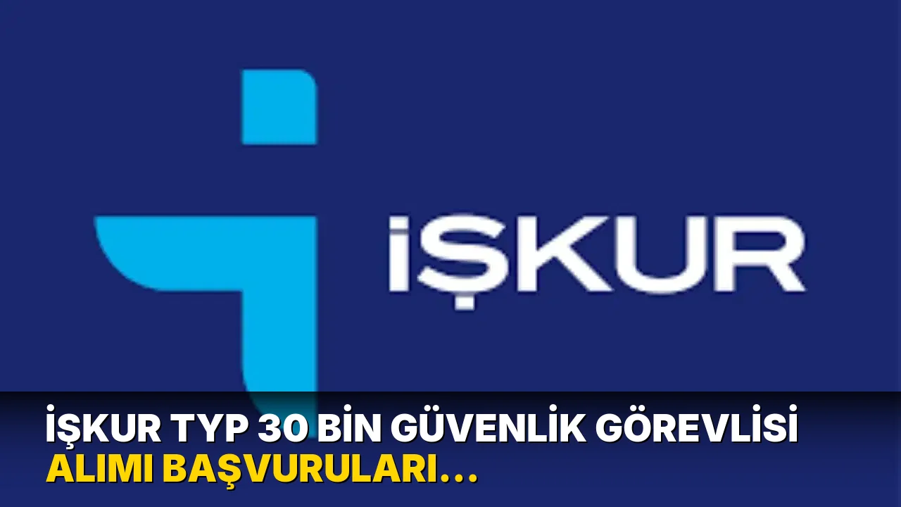 İŞKUR TYP 30 Bin güvenlik görevlisi alımı başvuruları ne zaman? 30 bin güvenlik görevlisi alımı başvuru şartları neler?