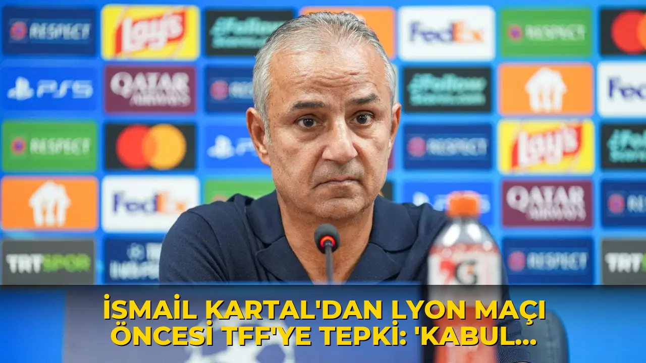 İsmail Kartal'dan Lyon maçı öncesi TFF'ye tepki: 'Kabul edilmedi, mağdur olduk'