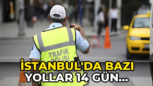 İstanbul'da bazı yollar 14 gün trafiğe kapalı olacak