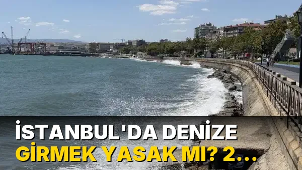 İstanbul'da denize girmek yasak mı? 2 Ağustos 2026 hangi ilçelerde denize girmek yasak?