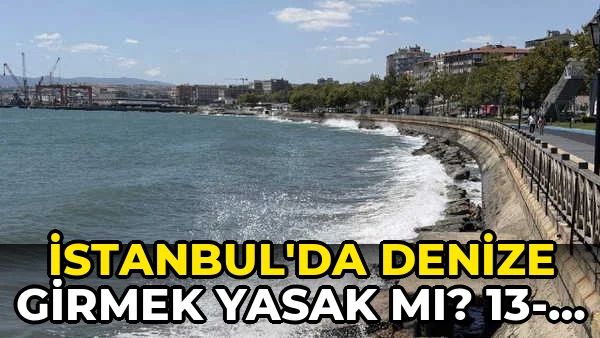 İstanbul'da denize girmek yasak mı? 13-14 Ağustos 2026 hangi il ve ilçelerde denize girmek yasak?