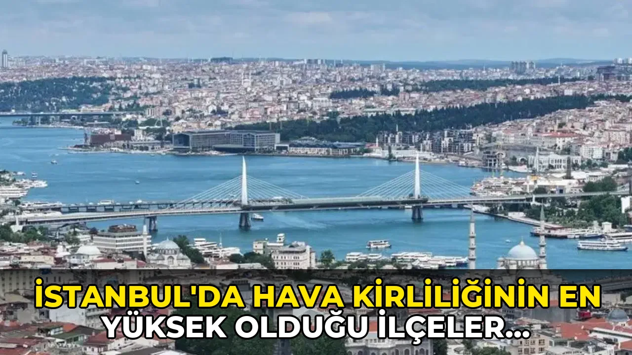 İstanbul'da hava kirliliğinin en yüksek olduğu ilçeler belli oldu: 9 istasyonda artış kaydedildi