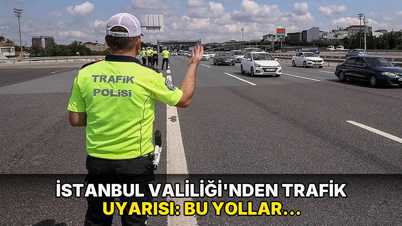 İstanbul Valiliği’nden trafik uyarısı: Bu yollar trafiğe kapalı
