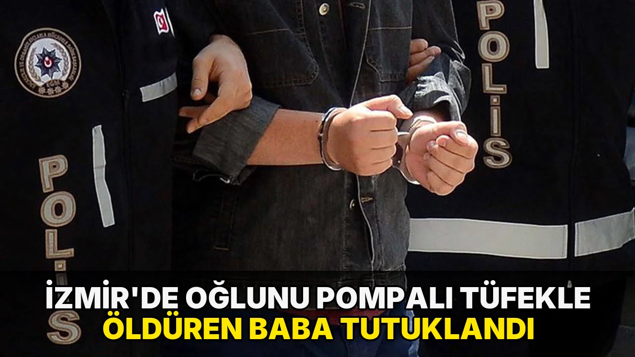 İzmir'de oğlunu pompalı tüfekle öldüren baba tutuklandı