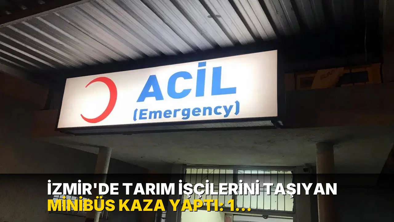 İzmir’de tarım işçilerini taşıyan minibüs kaza yaptı: 1 ölü, 8 yaralı