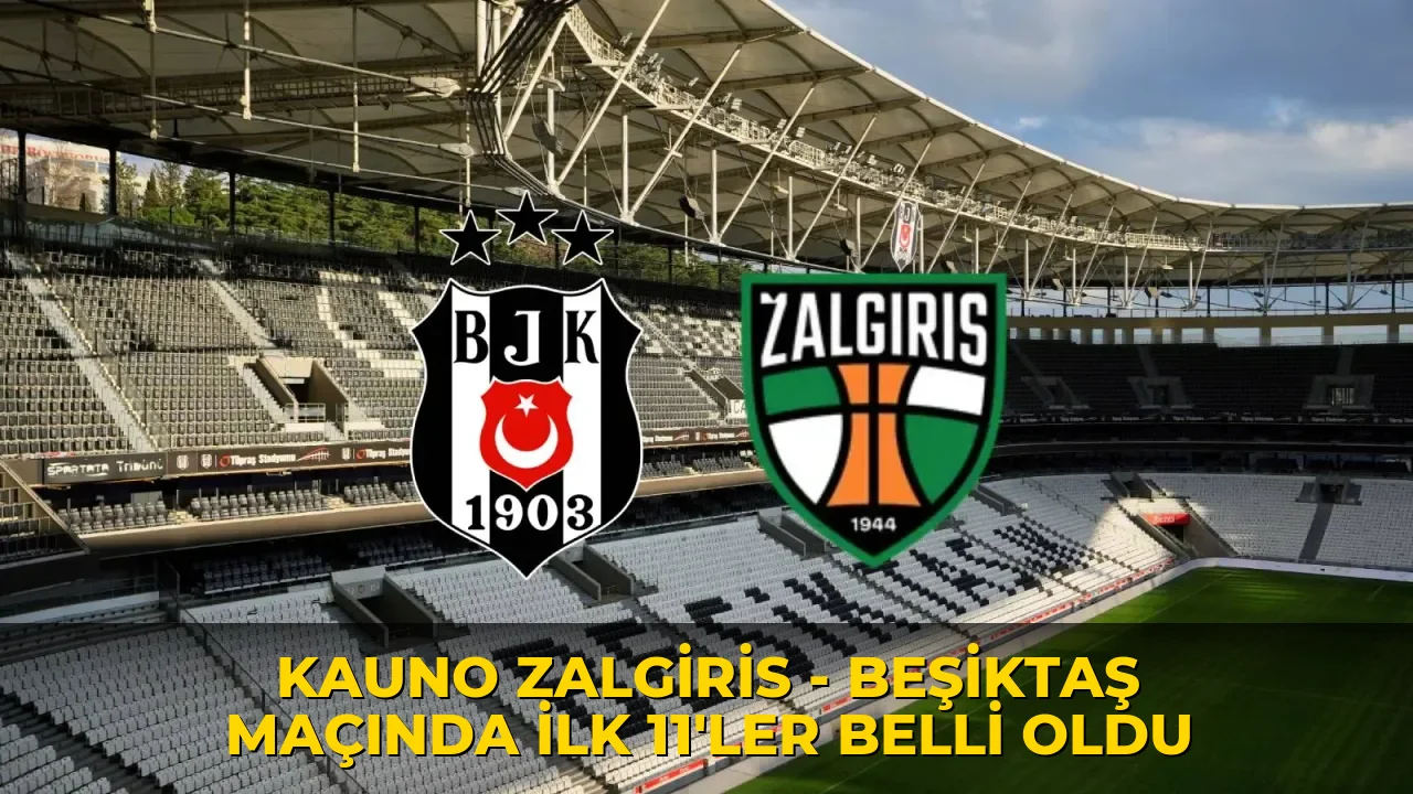 Kauno Zalgiris - Beşiktaş maçında ilk 11'ler belli oldu