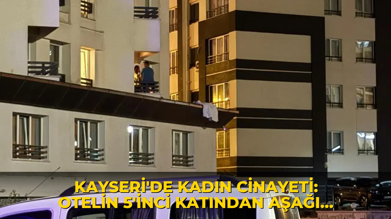 Kayseri'de kadın cinayeti: Otelin 5'inci katından aşağı atılan kadın hayatını kaybetti