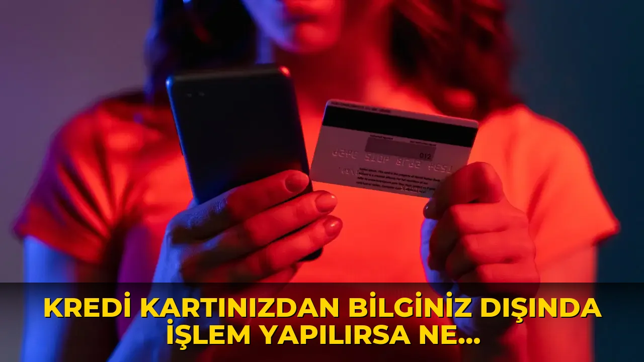 Kredi kartınızdan bilginiz dışında işlem yapılırsa ne yapmalısınız?