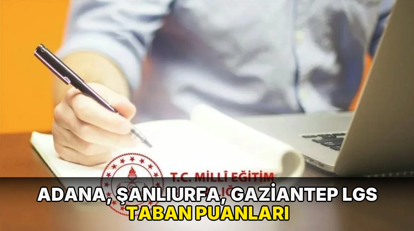 LGS 2026 Taban Puanları ve Ek Yerleştirme Kontenjanları | Adana, Şanlıurfa, Gaziantep Fen, Anadolu, İmam Hatip, Meslek Liseleri Nakil ve Boş Kontenjan Listesi