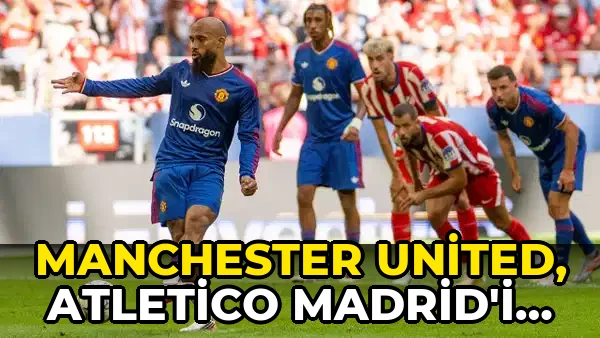 Manchester United, Atletico Madrid'i devirdi