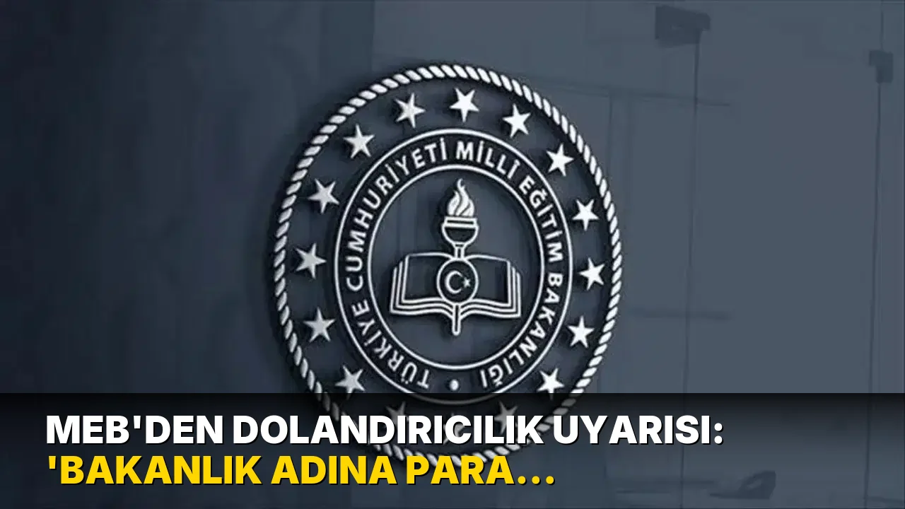 MEB’den dolandırıcılık uyarısı: ‘Bakanlık adına para isteyenlere itibar etmeyin’