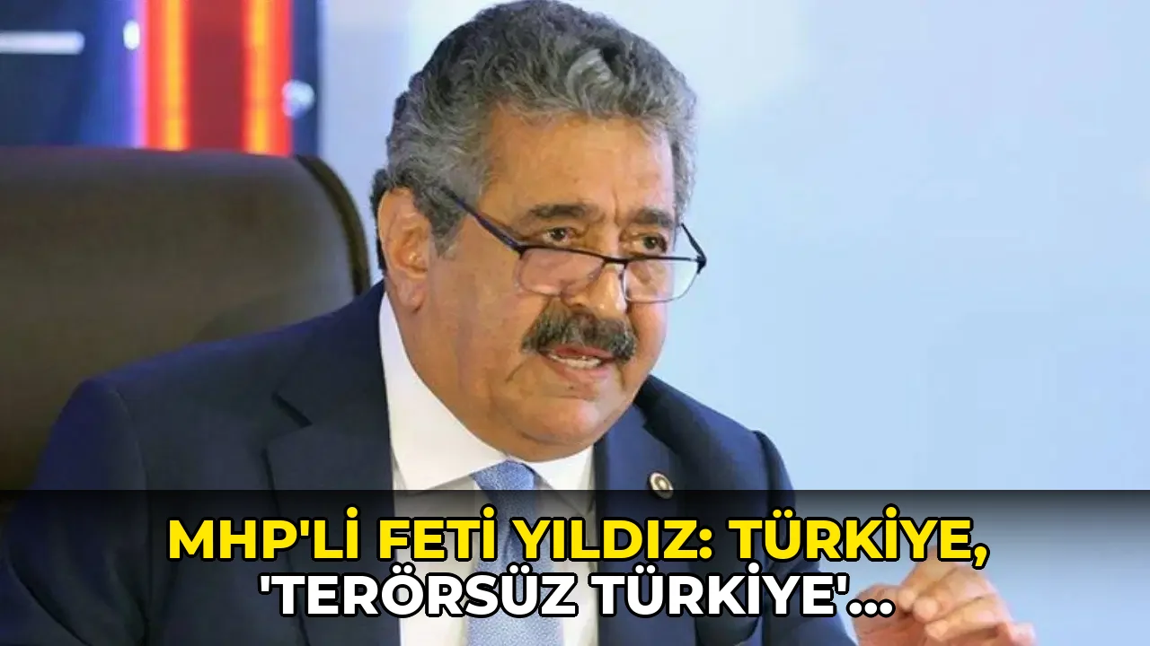 MHP'li Feti Yıldız: Türkiye, 'Terörsüz Türkiye' süreciyle milli, özgün ve etkin bir model ortaya koymuştur