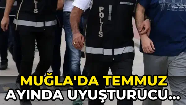 Muğla'da temmuz ayında uyuşturucu operasyonlarında 29 kişi tutuklandı