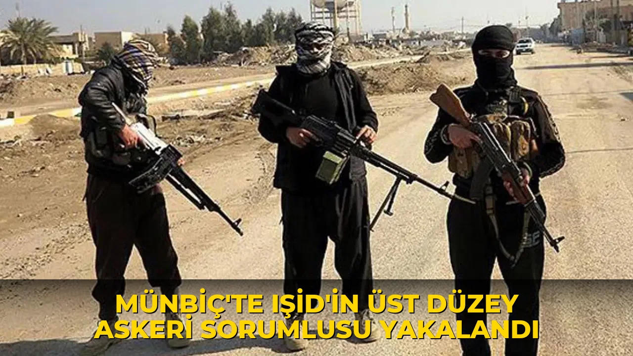 Münbiç’te IŞİD’in üst düzey askeri sorumlusu yakalandı
