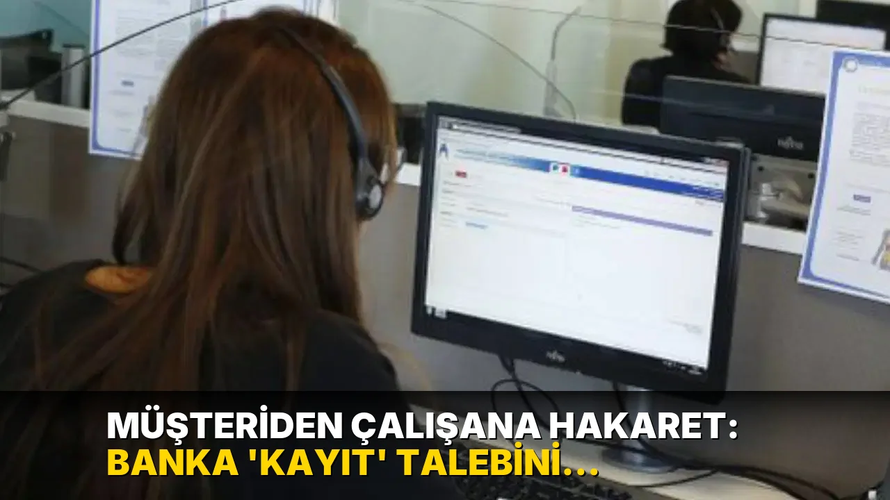 Müşteriden çalışana hakaret: Banka 'kayıt' talebini reddetti, KVKK onay verdi!