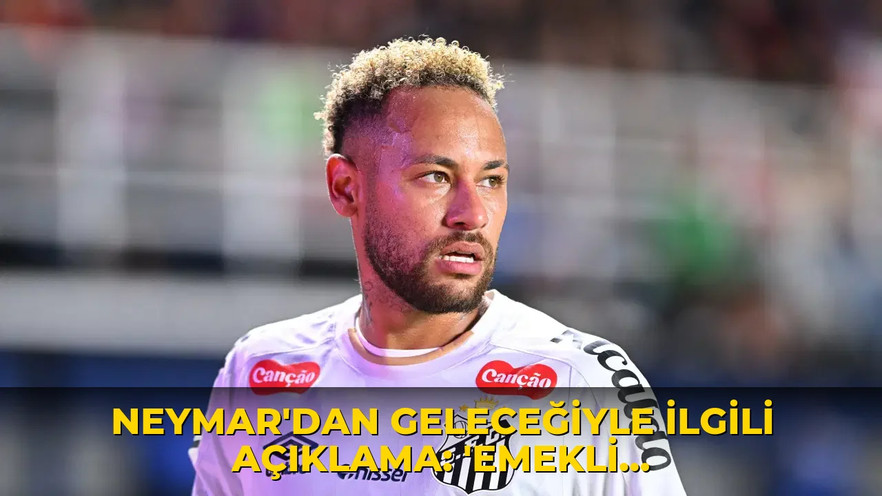 Neymar'dan geleceğiyle ilgili açıklama: 'Emekli olmayacağım'